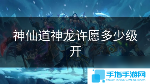 神仙道神龍?jiān)S愿多少級(jí)開(kāi)